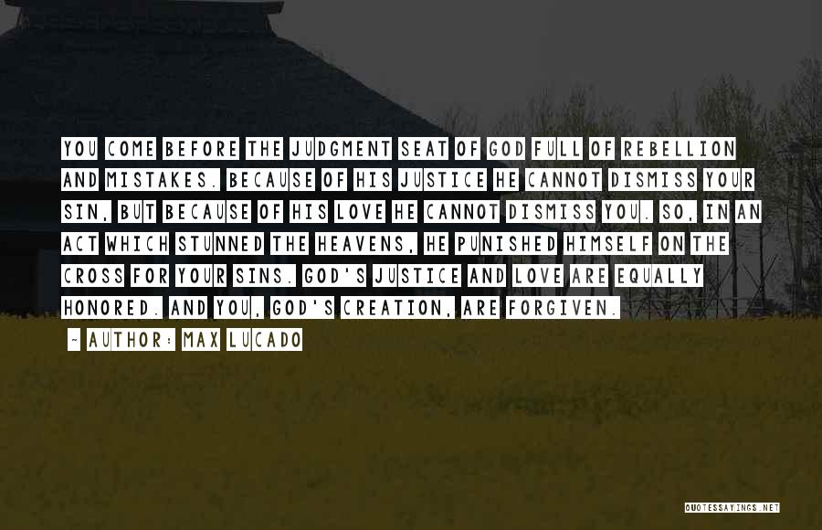 Max Lucado Quotes: You Come Before The Judgment Seat Of God Full Of Rebellion And Mistakes. Because Of His Justice He Cannot Dismiss