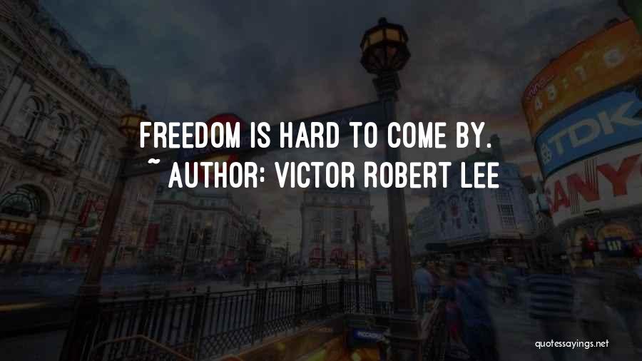 Victor Robert Lee Quotes: Freedom Is Hard To Come By.