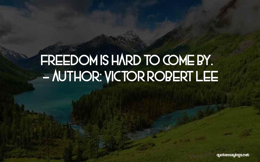 Victor Robert Lee Quotes: Freedom Is Hard To Come By.