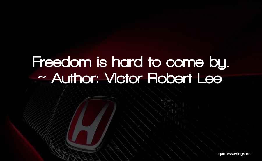 Victor Robert Lee Quotes: Freedom Is Hard To Come By.