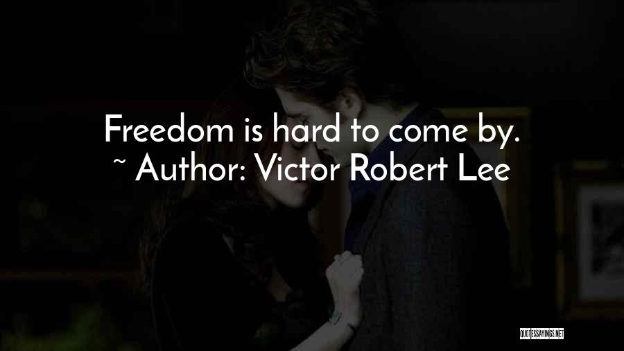 Victor Robert Lee Quotes: Freedom Is Hard To Come By.