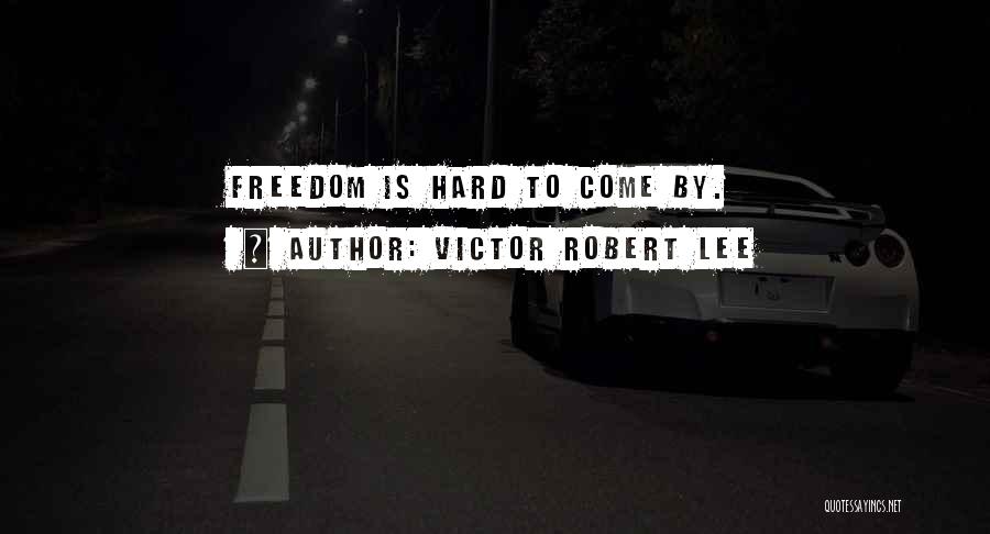 Victor Robert Lee Quotes: Freedom Is Hard To Come By.