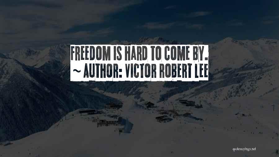 Victor Robert Lee Quotes: Freedom Is Hard To Come By.