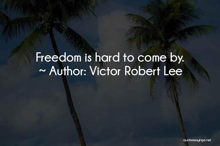 Victor Robert Lee Quotes: Freedom Is Hard To Come By.