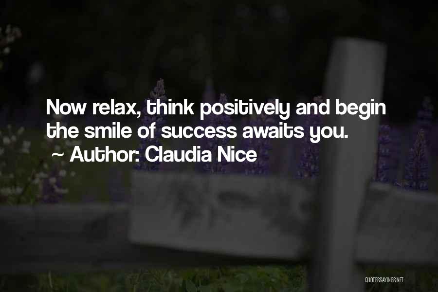 Claudia Nice Quotes: Now Relax, Think Positively And Begin The Smile Of Success Awaits You.