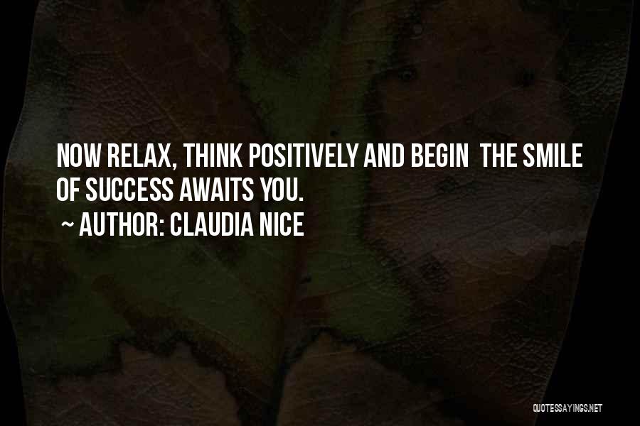 Claudia Nice Quotes: Now Relax, Think Positively And Begin The Smile Of Success Awaits You.