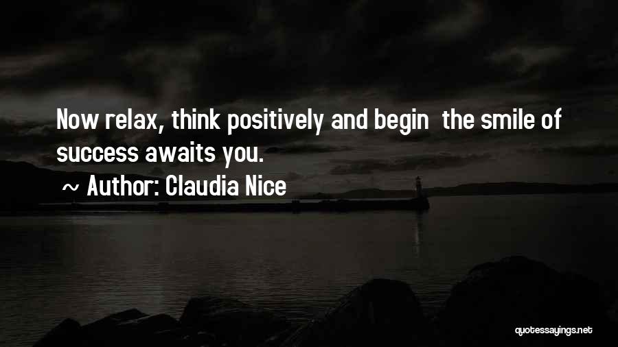 Claudia Nice Quotes: Now Relax, Think Positively And Begin The Smile Of Success Awaits You.