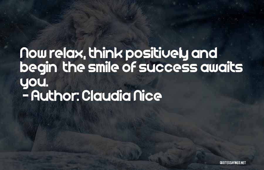 Claudia Nice Quotes: Now Relax, Think Positively And Begin The Smile Of Success Awaits You.