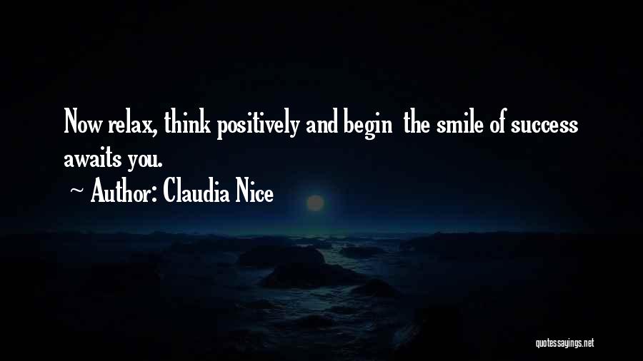 Claudia Nice Quotes: Now Relax, Think Positively And Begin The Smile Of Success Awaits You.