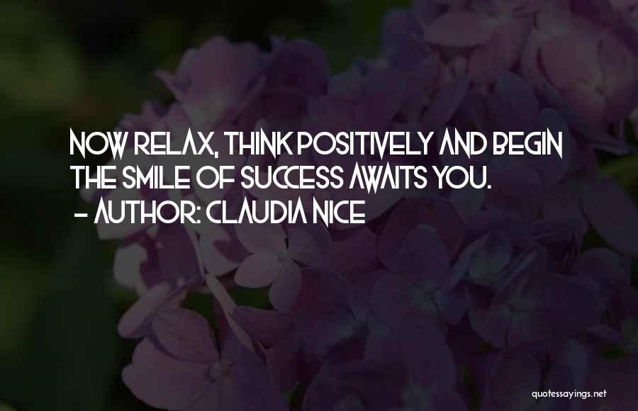 Claudia Nice Quotes: Now Relax, Think Positively And Begin The Smile Of Success Awaits You.