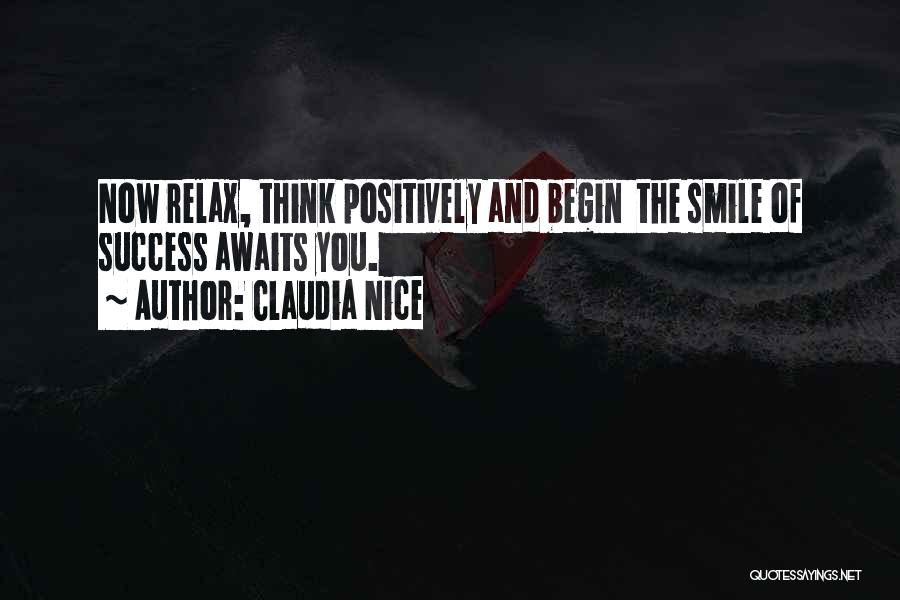 Claudia Nice Quotes: Now Relax, Think Positively And Begin The Smile Of Success Awaits You.