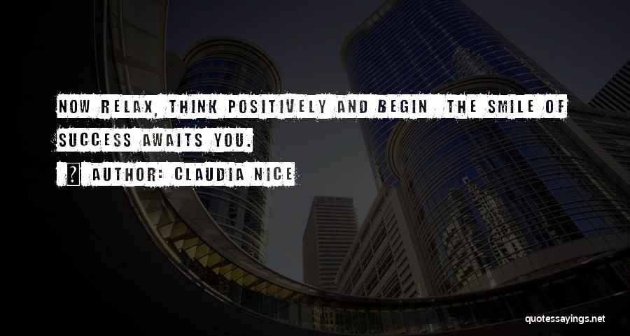Claudia Nice Quotes: Now Relax, Think Positively And Begin The Smile Of Success Awaits You.
