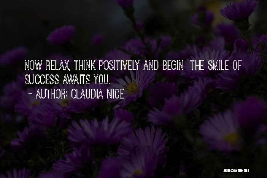 Claudia Nice Quotes: Now Relax, Think Positively And Begin The Smile Of Success Awaits You.