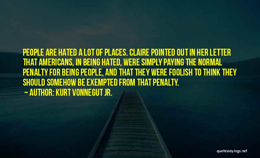 Kurt Vonnegut Jr. Quotes: People Are Hated A Lot Of Places. Claire Pointed Out In Her Letter That Americans, In Being Hated, Were Simply