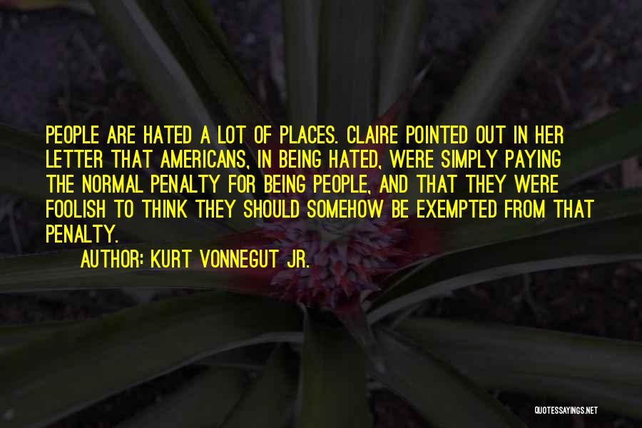 Kurt Vonnegut Jr. Quotes: People Are Hated A Lot Of Places. Claire Pointed Out In Her Letter That Americans, In Being Hated, Were Simply