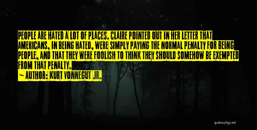 Kurt Vonnegut Jr. Quotes: People Are Hated A Lot Of Places. Claire Pointed Out In Her Letter That Americans, In Being Hated, Were Simply
