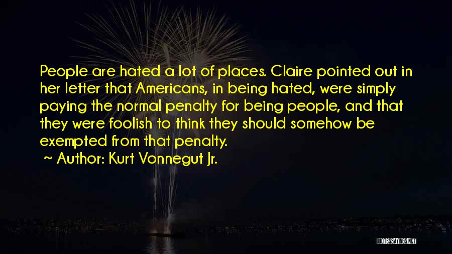 Kurt Vonnegut Jr. Quotes: People Are Hated A Lot Of Places. Claire Pointed Out In Her Letter That Americans, In Being Hated, Were Simply