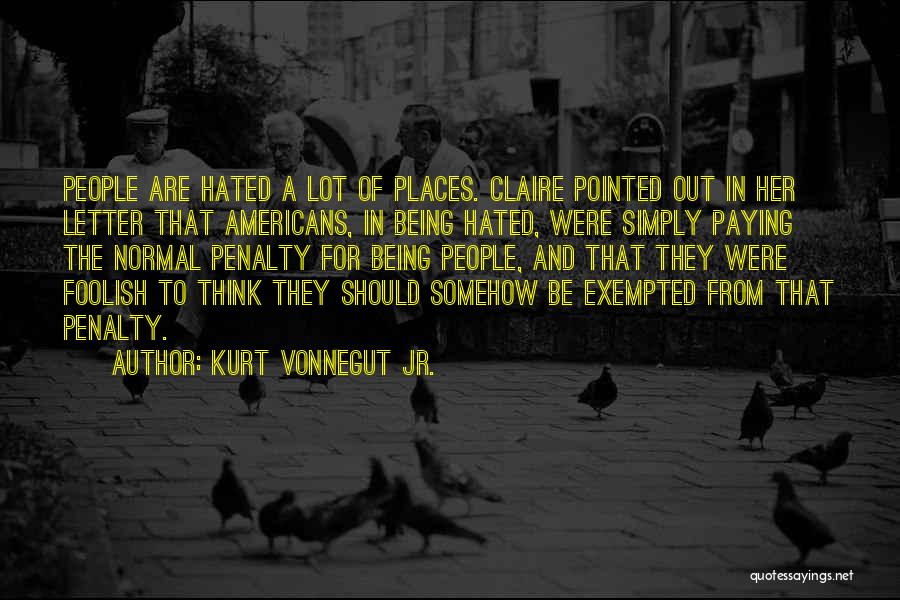 Kurt Vonnegut Jr. Quotes: People Are Hated A Lot Of Places. Claire Pointed Out In Her Letter That Americans, In Being Hated, Were Simply