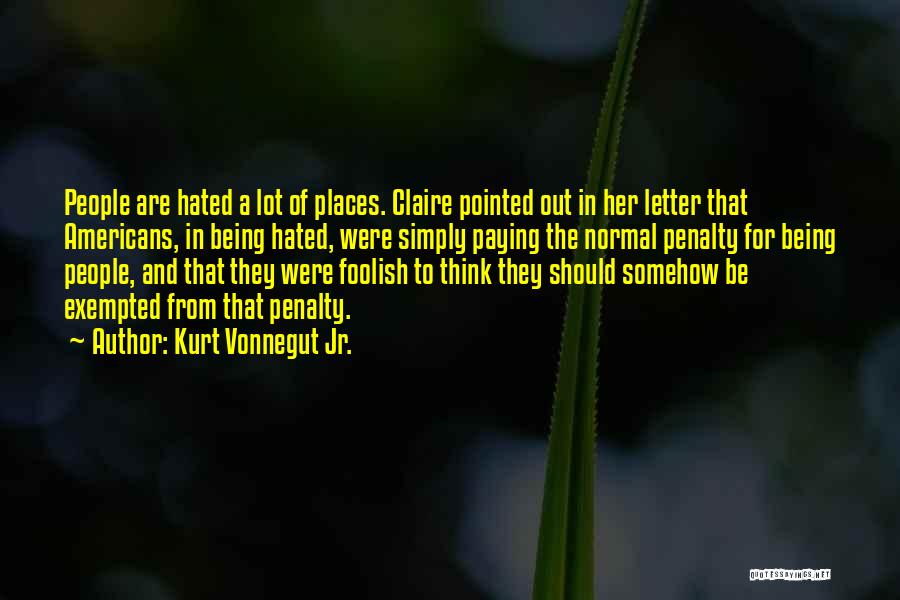 Kurt Vonnegut Jr. Quotes: People Are Hated A Lot Of Places. Claire Pointed Out In Her Letter That Americans, In Being Hated, Were Simply