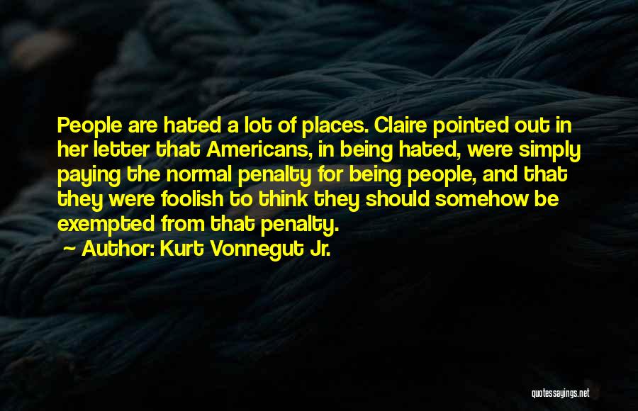 Kurt Vonnegut Jr. Quotes: People Are Hated A Lot Of Places. Claire Pointed Out In Her Letter That Americans, In Being Hated, Were Simply