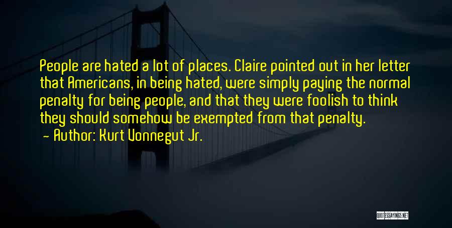 Kurt Vonnegut Jr. Quotes: People Are Hated A Lot Of Places. Claire Pointed Out In Her Letter That Americans, In Being Hated, Were Simply