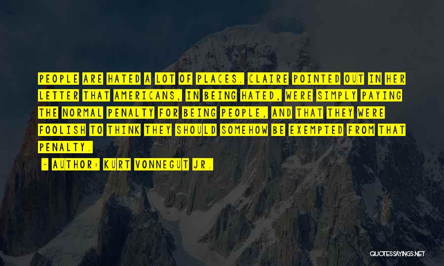 Kurt Vonnegut Jr. Quotes: People Are Hated A Lot Of Places. Claire Pointed Out In Her Letter That Americans, In Being Hated, Were Simply