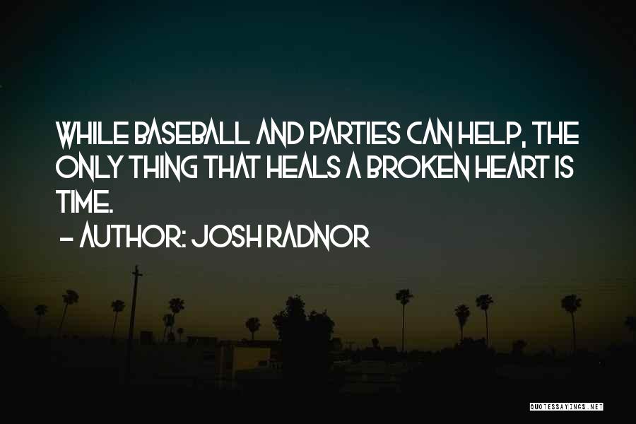 Josh Radnor Quotes: While Baseball And Parties Can Help, The Only Thing That Heals A Broken Heart Is Time.