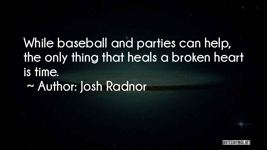 Josh Radnor Quotes: While Baseball And Parties Can Help, The Only Thing That Heals A Broken Heart Is Time.