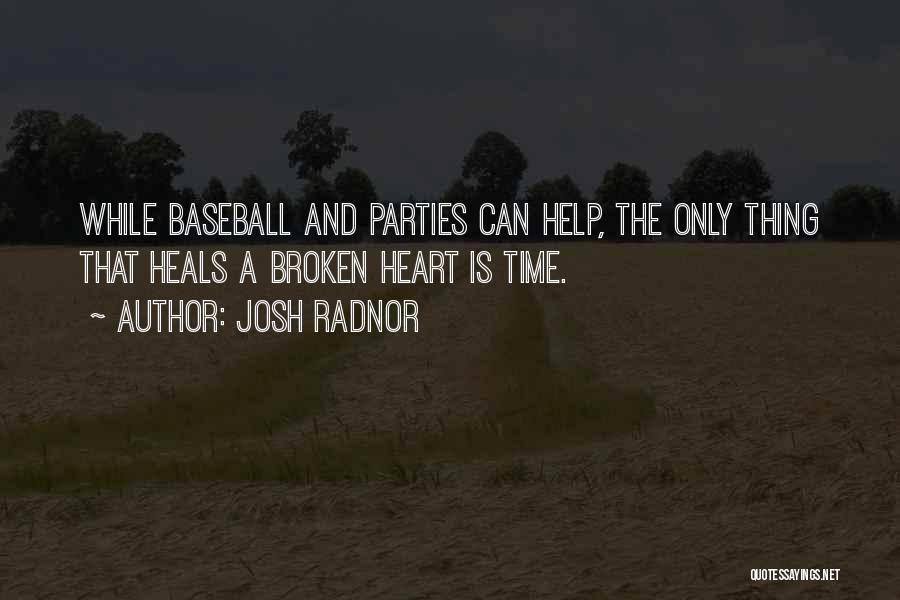 Josh Radnor Quotes: While Baseball And Parties Can Help, The Only Thing That Heals A Broken Heart Is Time.