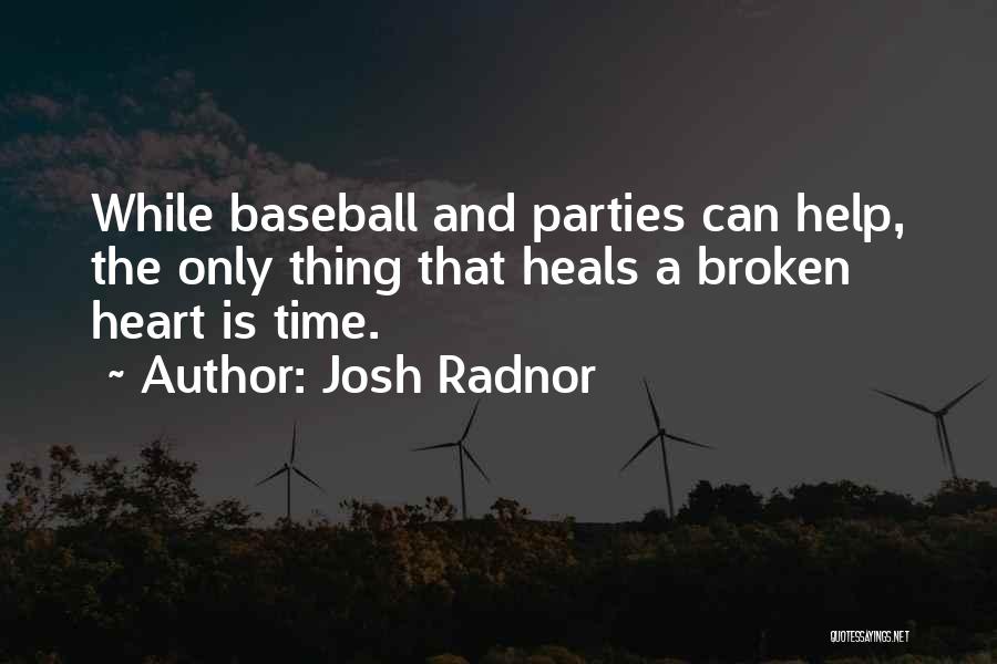 Josh Radnor Quotes: While Baseball And Parties Can Help, The Only Thing That Heals A Broken Heart Is Time.