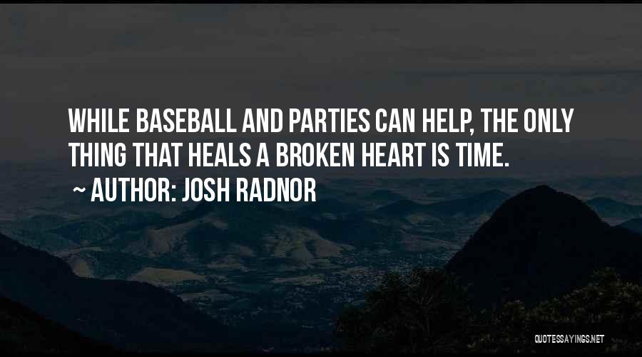 Josh Radnor Quotes: While Baseball And Parties Can Help, The Only Thing That Heals A Broken Heart Is Time.