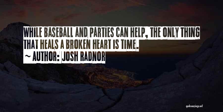 Josh Radnor Quotes: While Baseball And Parties Can Help, The Only Thing That Heals A Broken Heart Is Time.