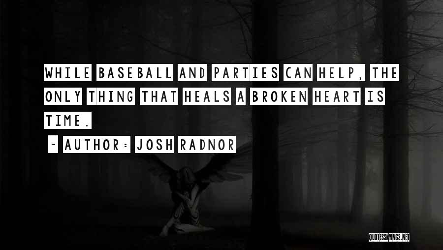 Josh Radnor Quotes: While Baseball And Parties Can Help, The Only Thing That Heals A Broken Heart Is Time.