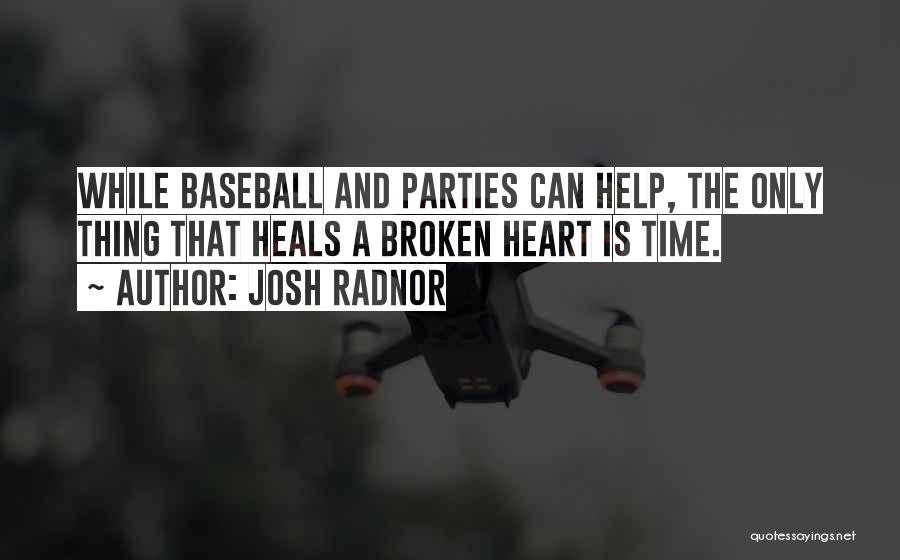 Josh Radnor Quotes: While Baseball And Parties Can Help, The Only Thing That Heals A Broken Heart Is Time.