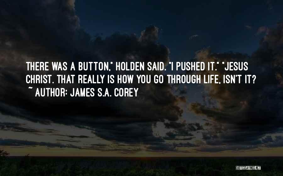 James S.A. Corey Quotes: There Was A Button, Holden Said. I Pushed It. Jesus Christ. That Really Is How You Go Through Life, Isn't