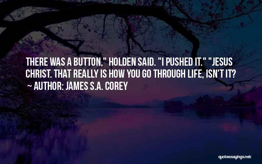 James S.A. Corey Quotes: There Was A Button, Holden Said. I Pushed It. Jesus Christ. That Really Is How You Go Through Life, Isn't