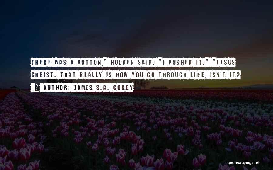 James S.A. Corey Quotes: There Was A Button, Holden Said. I Pushed It. Jesus Christ. That Really Is How You Go Through Life, Isn't