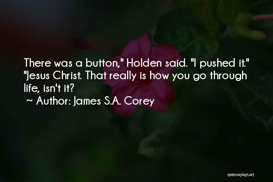 James S.A. Corey Quotes: There Was A Button, Holden Said. I Pushed It. Jesus Christ. That Really Is How You Go Through Life, Isn't