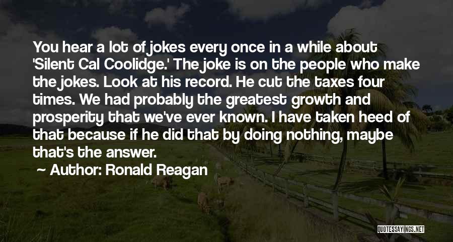 Ronald Reagan Quotes: You Hear A Lot Of Jokes Every Once In A While About 'silent Cal Coolidge.' The Joke Is On The