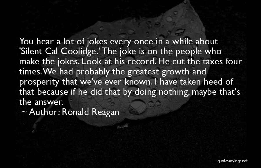 Ronald Reagan Quotes: You Hear A Lot Of Jokes Every Once In A While About 'silent Cal Coolidge.' The Joke Is On The