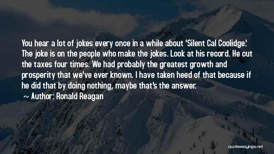 Ronald Reagan Quotes: You Hear A Lot Of Jokes Every Once In A While About 'silent Cal Coolidge.' The Joke Is On The