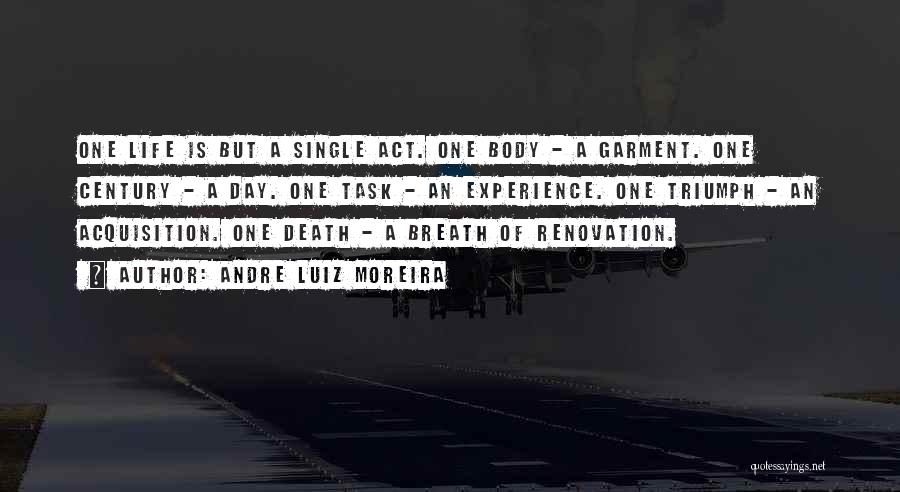 Andre Luiz Moreira Quotes: One Life Is But A Single Act. One Body - A Garment. One Century - A Day. One Task -