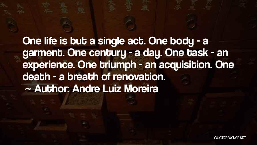 Andre Luiz Moreira Quotes: One Life Is But A Single Act. One Body - A Garment. One Century - A Day. One Task -