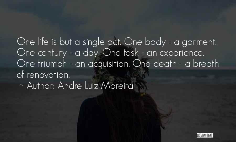 Andre Luiz Moreira Quotes: One Life Is But A Single Act. One Body - A Garment. One Century - A Day. One Task -