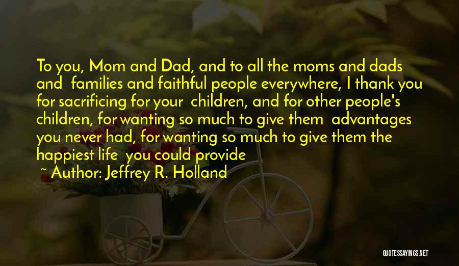 Jeffrey R. Holland Quotes: To You, Mom And Dad, And To All The Moms And Dads And Families And Faithful People Everywhere, I Thank