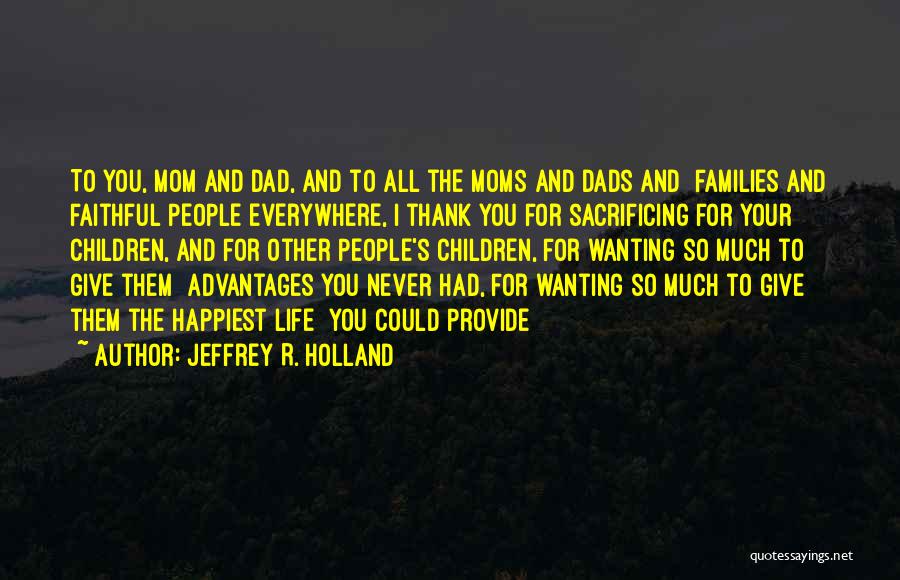 Jeffrey R. Holland Quotes: To You, Mom And Dad, And To All The Moms And Dads And Families And Faithful People Everywhere, I Thank