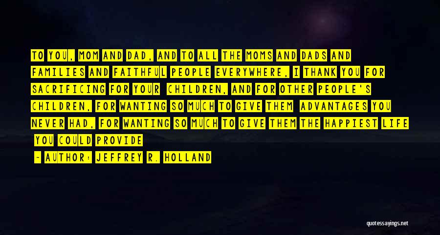 Jeffrey R. Holland Quotes: To You, Mom And Dad, And To All The Moms And Dads And Families And Faithful People Everywhere, I Thank