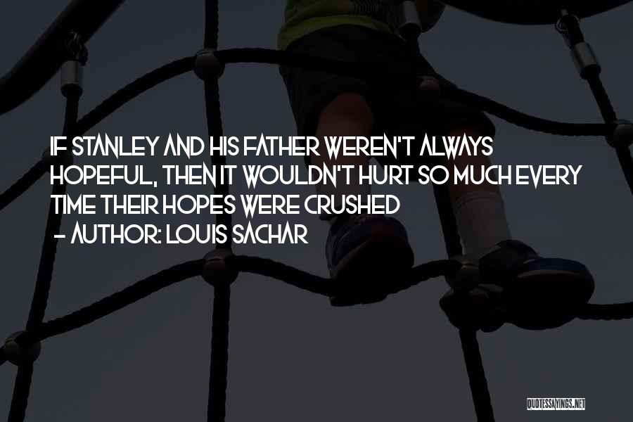 Louis Sachar Quotes: If Stanley And His Father Weren't Always Hopeful, Then It Wouldn't Hurt So Much Every Time Their Hopes Were Crushed