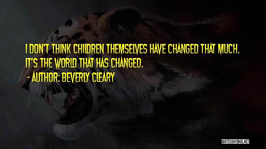 Beverly Cleary Quotes: I Don't Think Children Themselves Have Changed That Much. It's The World That Has Changed.