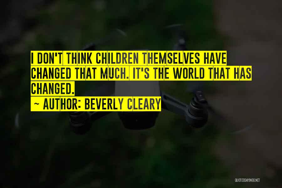 Beverly Cleary Quotes: I Don't Think Children Themselves Have Changed That Much. It's The World That Has Changed.